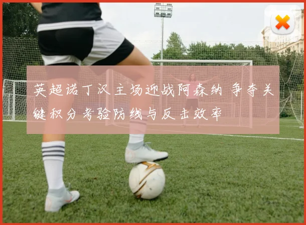 英超诺丁汉主场迎战阿森纳 争夺关键积分考验防线与反击效率