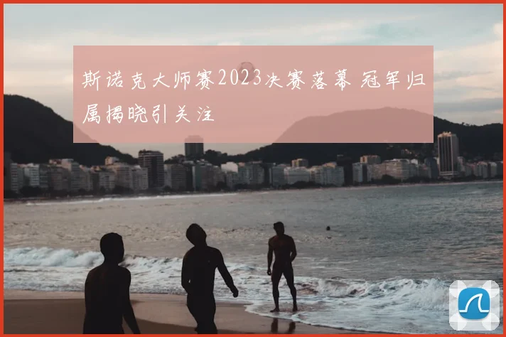 斯诺克大师赛2023决赛落幕 冠军归属揭晓引关注