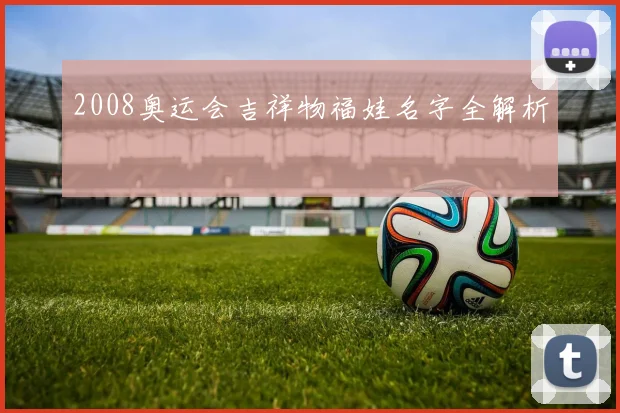 2008奥运会吉祥物福娃名字全解析