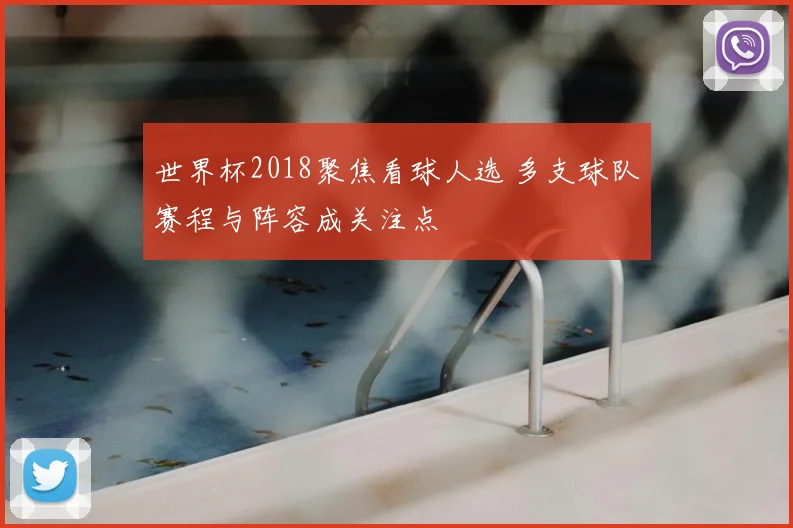 世界杯2018聚焦看球人选 多支球队赛程与阵容成关注点