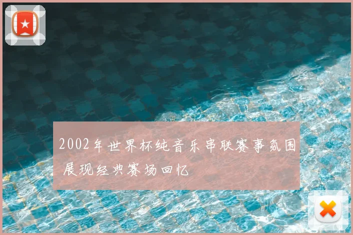 2002年世界杯纯音乐串联赛事氛围 展现经典赛场回忆