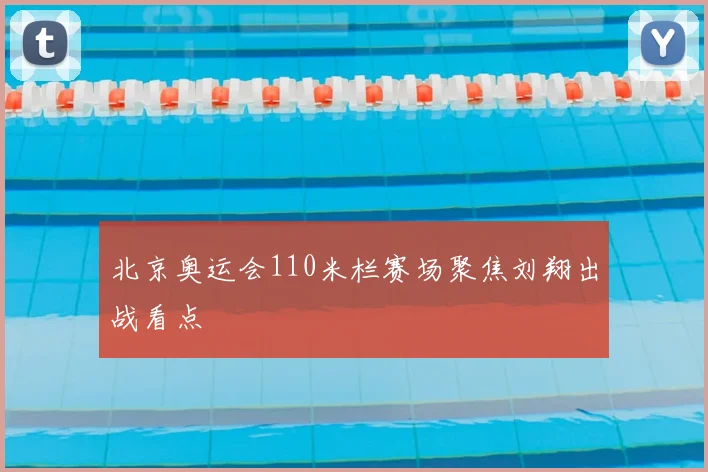 北京奥运会110米栏赛场聚焦刘翔出战看点