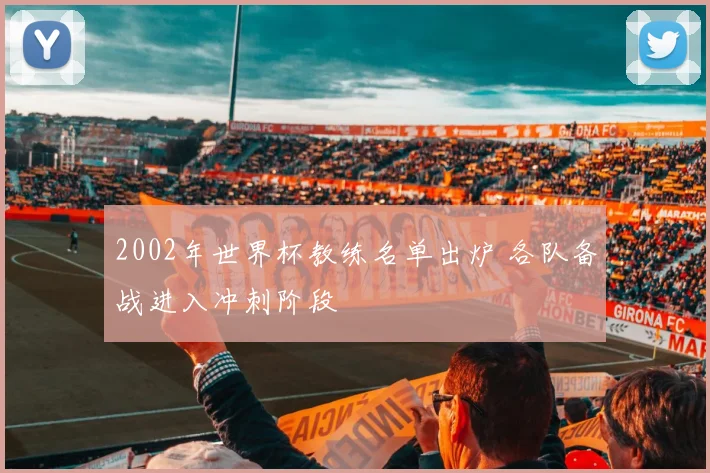 2002年世界杯教练名单出炉 各队备战进入冲刺阶段