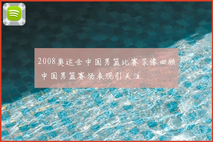 2008奥运会中国男篮比赛录像回顾 中国男篮赛场表现引关注