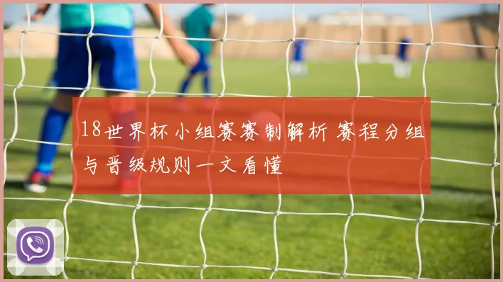 18世界杯小组赛赛制解析 赛程分组与晋级规则一文看懂
