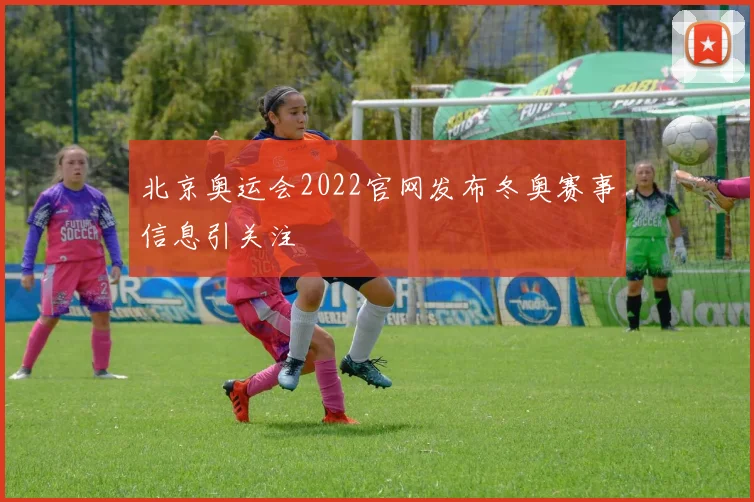 北京奥运会2022官网发布冬奥赛事信息引关注