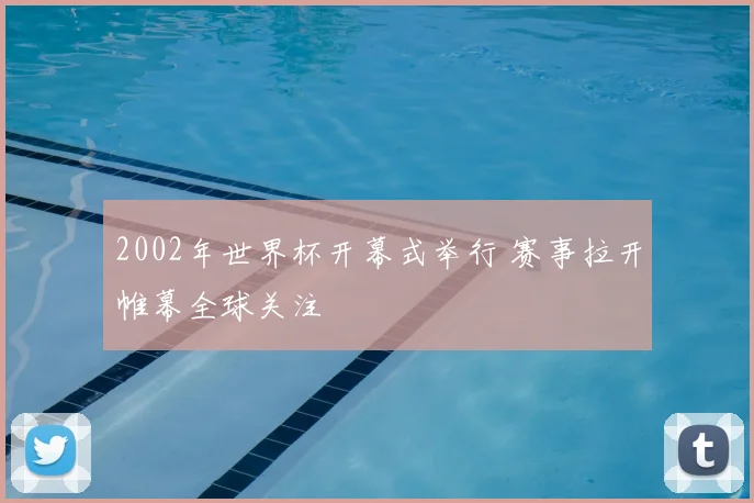 2002年世界杯开幕式举行 赛事拉开帷幕全球关注